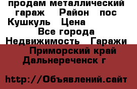 продам металлический гараж  › Район ­ пос.Кушкуль › Цена ­ 60 000 - Все города Недвижимость » Гаражи   . Приморский край,Дальнереченск г.